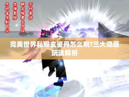 完美世界私服玄鉴丹怎么刷?三大隐藏玩法解析