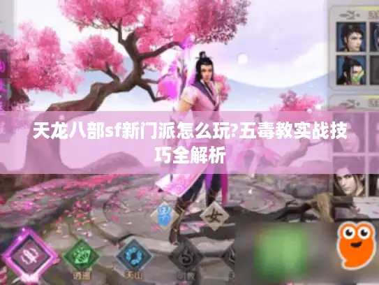 天龙八部sf新门派怎么玩?五毒教实战技巧全解析