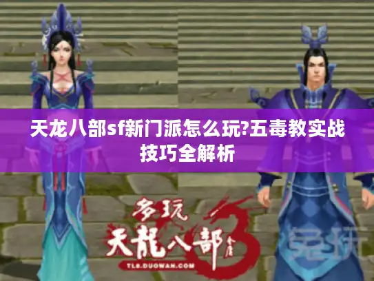 天龙八部sf新门派怎么玩?五毒教实战技巧全解析