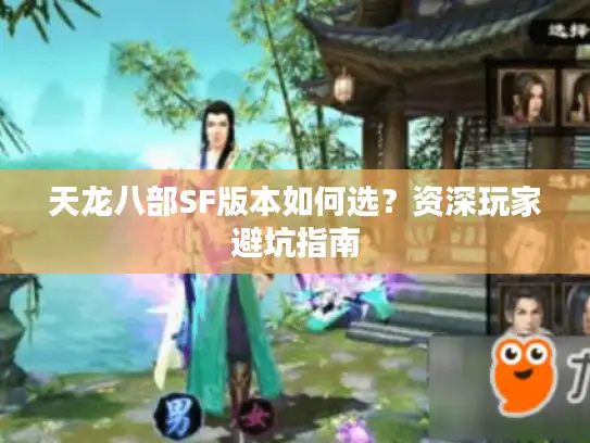 天龙八部SF版本如何选?资深玩家避坑指南 天龙八部SF版本如何选?资深玩家避坑指南