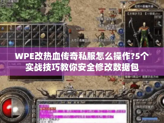 WPE改热血传奇私服怎么操作?5个实战技巧教你安全修改数据包