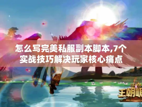 怎么写完美私服副本脚本,7个实战技巧解决玩家核心痛点 怎么写完美私服副本脚本,7个实战技巧解决玩家核心痛点