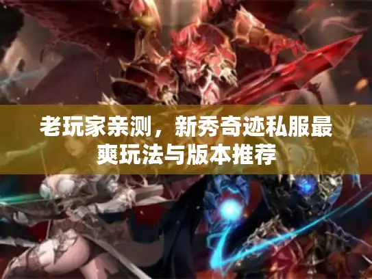 老玩家亲测，新秀奇迹私服最爽玩法与版本推荐