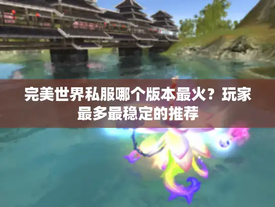 完美世界私服哪个版本最火？玩家最多最稳定的推荐