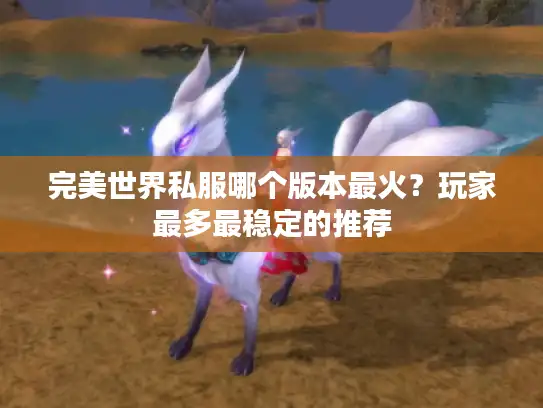 完美世界私服哪个版本最火？玩家最多最稳定的推荐