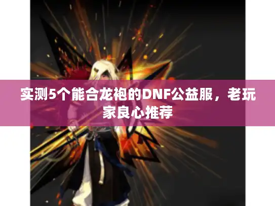 实测5个能合龙袍的DNF公益服，老玩家良心推荐