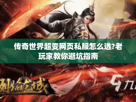 传奇世界超变网页私服怎么选?老玩家教你避坑指南 传奇世界超变网页私服怎么选?老玩家教你避坑指南