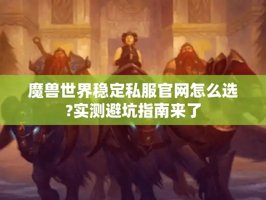 魔兽世界稳定私服官网怎么选?实测避坑指南来了