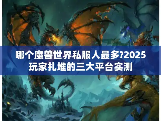 哪个魔兽世界私服人最多?2025玩家扎堆的三大平台实测