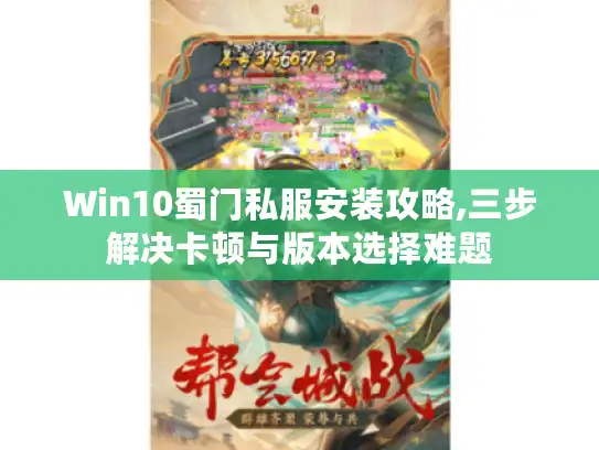 Win10蜀门私服安装攻略,三步解决卡顿与版本选择难题 Win10蜀门私服安装攻略,三步解决卡顿与版本选择难题