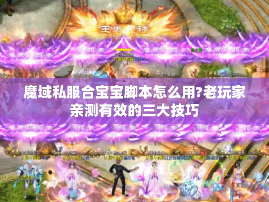魔域私服合宝宝脚本怎么用?老玩家亲测有效的三大技巧