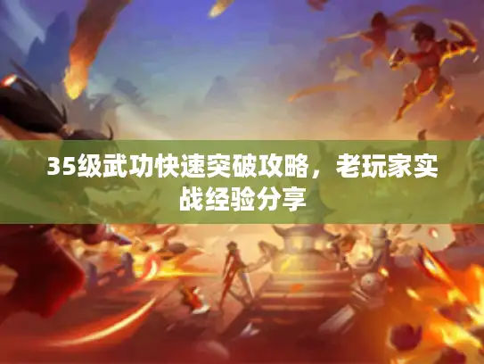 35级武功快速突破攻略，老玩家实战经验分享