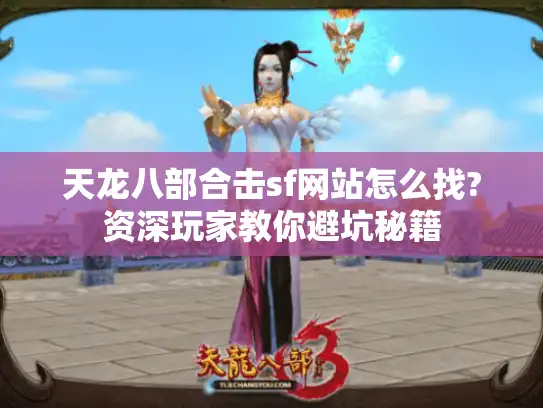 天龙八部合击sf网站怎么找?资深玩家教你避坑秘籍
