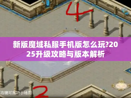 新版魔域私服手机版怎么玩?2025升级攻略与版本解析
