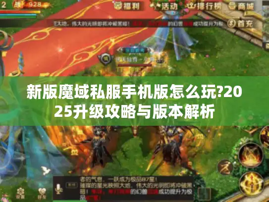 新版魔域私服手机版怎么玩?2025升级攻略与版本解析