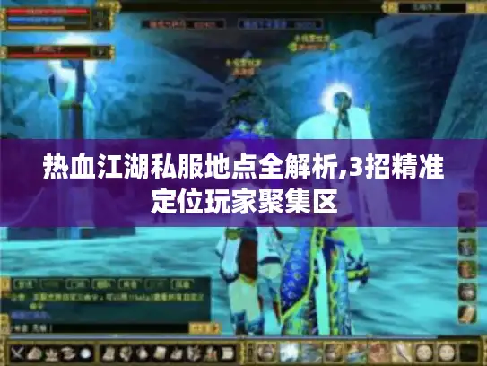 热血江湖私服地点全解析,3招精准定位玩家聚集区