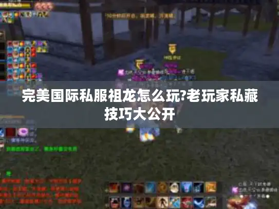 完美国际私服祖龙怎么玩?老玩家私藏技巧大公开