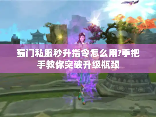蜀门私服秒升指令怎么用?手把手教你突破升级瓶颈