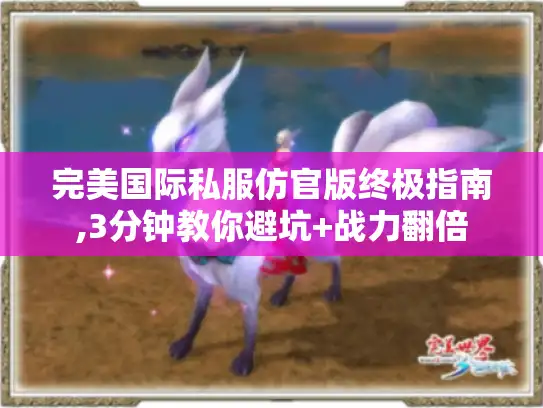 完美国际私服仿官版终极指南,3分钟教你避坑+战力翻倍 完美国际私服仿官版终极指南,3分钟教你避坑+战力翻倍
