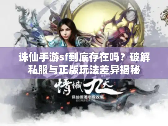 诛仙手游sf到底存在吗?破解私服与正版玩法差异揭秘 诛仙手游sf到底存在吗?破解私服与正版玩法差异揭秘