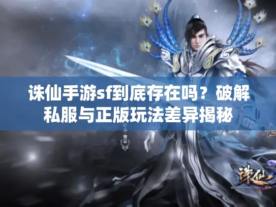 诛仙手游sf到底存在吗?破解私服与正版玩法差异揭秘 诛仙手游sf到底存在吗?破解私服与正版玩法差异揭秘