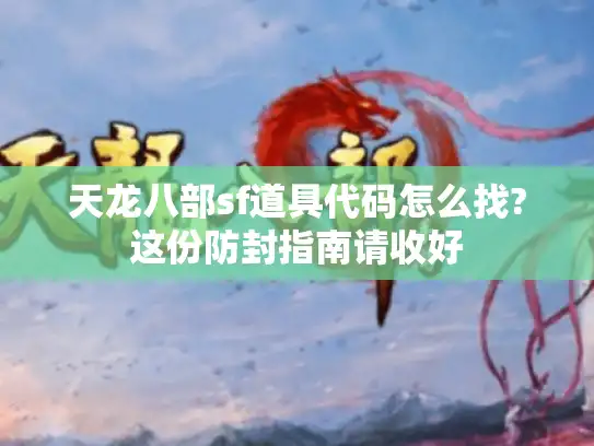 天龙八部sf道具代码怎么找?这份防封指南请收好 天龙八部sf道具代码怎么找?这份防封指南请收好
