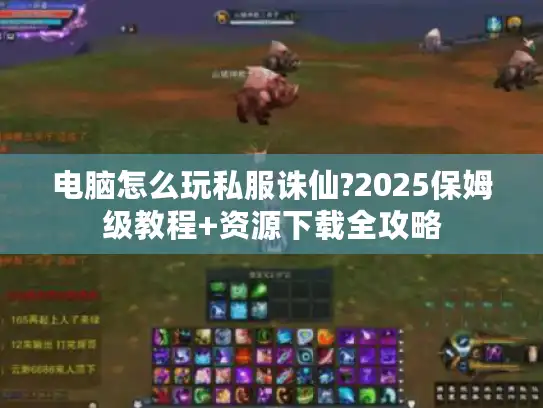 电脑怎么玩私服诛仙?2025保姆级教程+资源下载全攻略