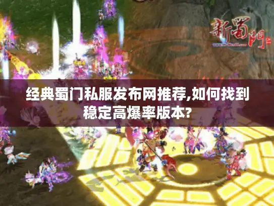 经典蜀门私服发布网推荐,如何找到稳定高爆率版本?