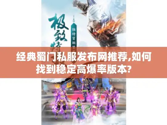 经典蜀门私服发布网推荐,如何找到稳定高爆率版本?