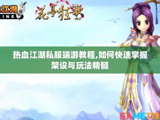 热血江湖私服端游教程,如何快速掌握架设与玩法精髓