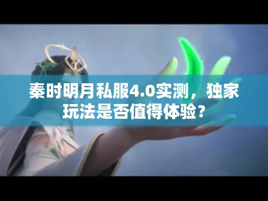 秦时明月私服4.0实测，独家玩法是否值得体验？