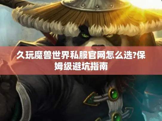 久玩魔兽世界私服官网怎么选?保姆级避坑指南 久玩魔兽世界私服官网怎么选?保姆级避坑指南