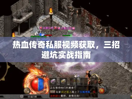热血传奇私服视频获取,三招避坑实战指南 热血传奇私服视频获取,三招避坑实战指南