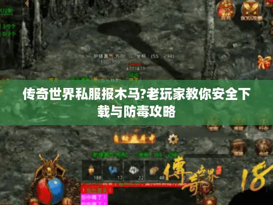 传奇世界私服报木马?老玩家教你安全下载与防毒攻略