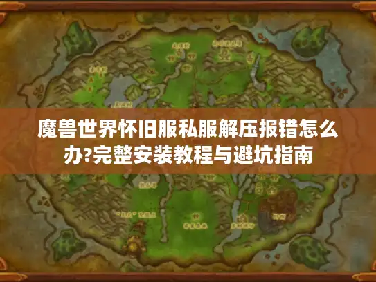 魔兽世界怀旧服私服解压报错怎么办?完整安装教程与避坑指南