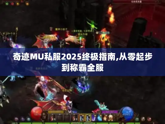 奇迹MU私服2025终极指南,从零起步到称霸全服
