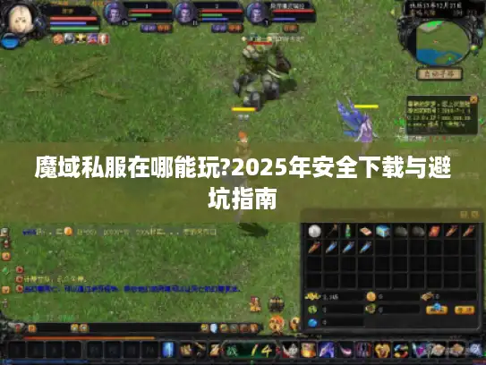魔域私服在哪能玩?2025年安全下载与避坑指南