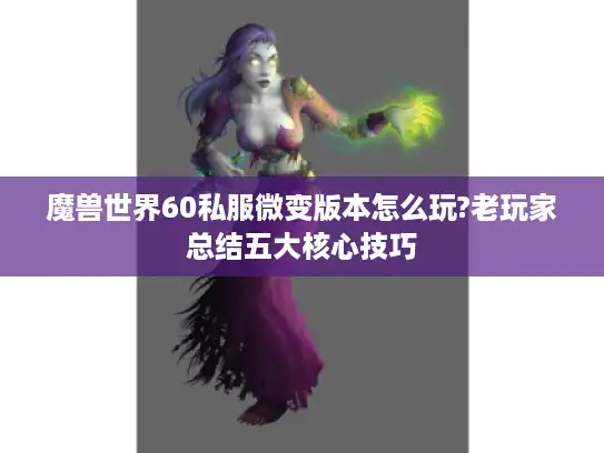 魔兽世界60私服微变版本怎么玩?老玩家总结五大核心技巧 魔兽世界60私服微变版本怎么玩?老玩家总结五大核心技巧