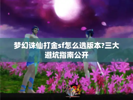 梦幻诛仙打金sf怎么选版本?三大避坑指南公开