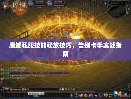 魔域私服技能释放技巧，告别卡手实战指南