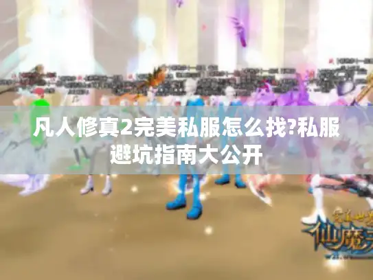 凡人修真2完美私服怎么找?私服避坑指南大公开