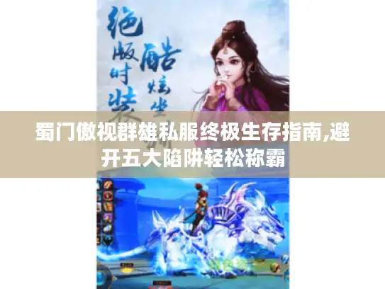 蜀门傲视群雄私服终极生存指南,避开五大陷阱轻松称霸 蜀门傲视群雄私服终极生存指南,避开五大陷阱轻松称霸