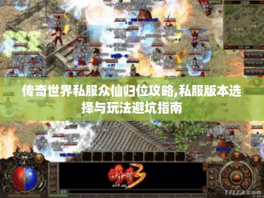 传奇世界私服众仙归位攻略,私服版本选择与玩法避坑指南