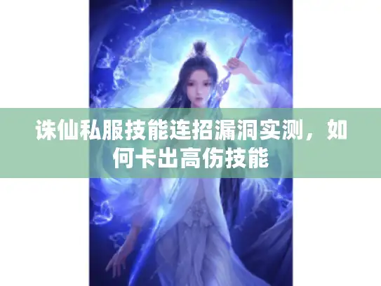 诛仙私服技能连招漏洞实测，如何卡出高伤技能