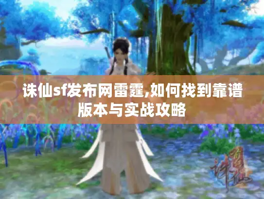 诛仙sf发布网雷霆,如何找到靠谱版本与实战攻略 诛仙sf发布网雷霆,如何找到靠谱版本与实战攻略