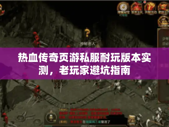热血传奇页游私服耐玩版本实测，老玩家避坑指南