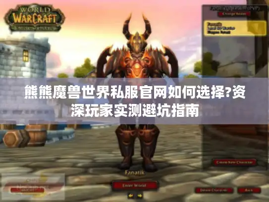 熊熊魔兽世界私服官网如何选择?资深玩家实测避坑指南