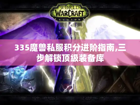 335魔兽私服积分进阶指南,三步解锁顶级装备库