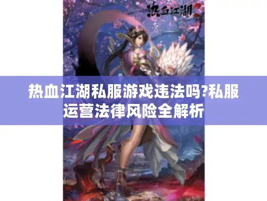 热血江湖私服游戏违法吗?私服运营法律风险全解析