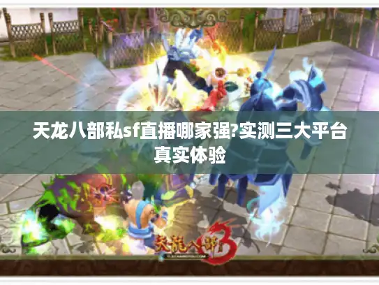 天龙八部私sf直播哪家强?实测三大平台真实体验